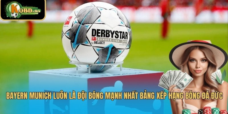 Bayern Munich luôn là đội bóng mạnh nhất bảng xếp hạng bóng đá Đức