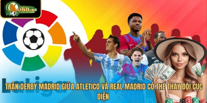 Trận derby Madrid giữa Atletico và Real Madrid có thể thay đổi cục diện