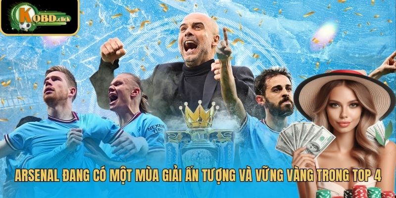 Arsenal đang có một mùa giải ấn tượng và vững vàng trong top 4