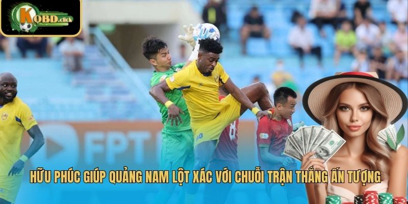 Hữu Phúc giúp Quảng Nam lột xác với chuỗi trận thắng ấn tượng