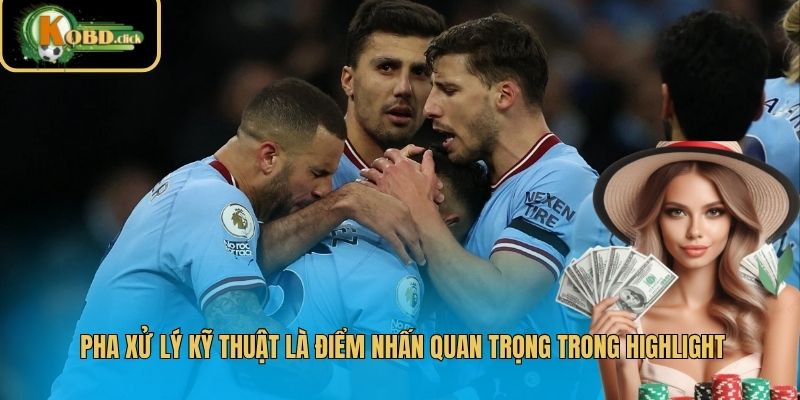 Pha xử lý kỹ thuật là điểm nhấn quan trọng trong highlight