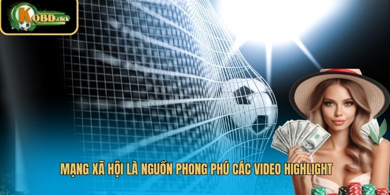 Mạng xã hội là nguồn phong phú các video highlight