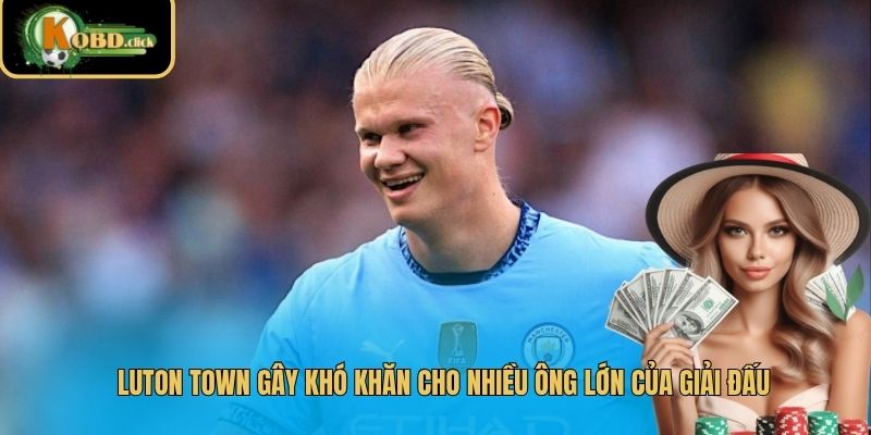 Luton Town gây khó khăn cho nhiều ông lớn của giải đấu