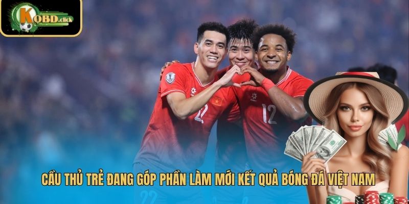 Cầu thủ trẻ đang góp phần làm mới kết quả bóng đá Việt Nam