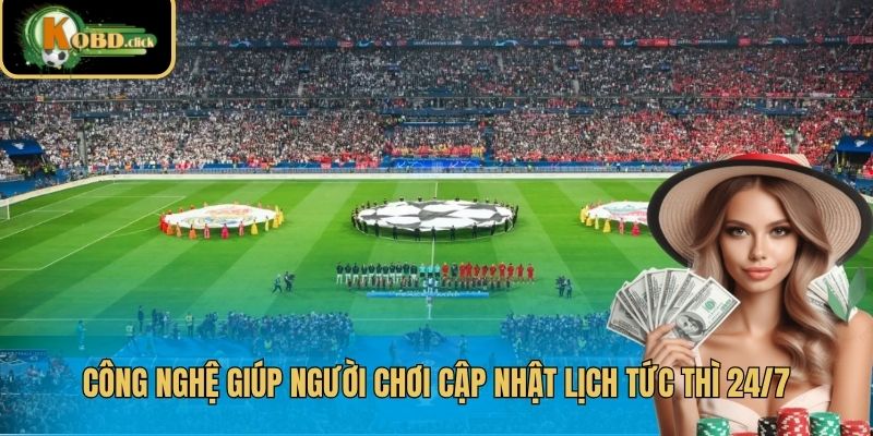 Công nghệ giúp người chơi cập nhật lịch tức thì 24/7