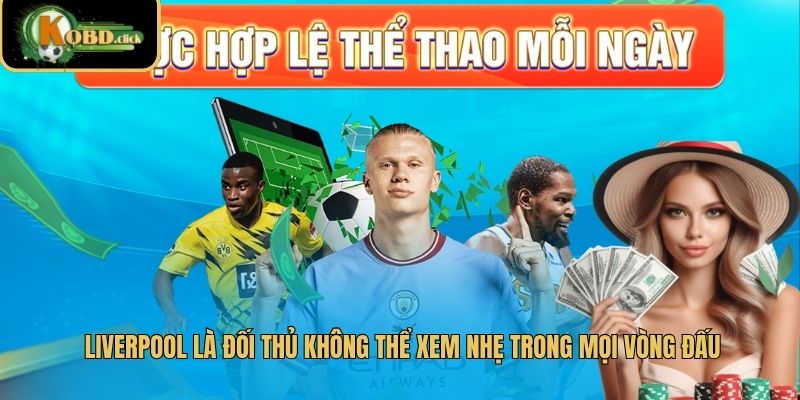 Liverpool là đối thủ không thể xem nhẹ trong mọi vòng đấu