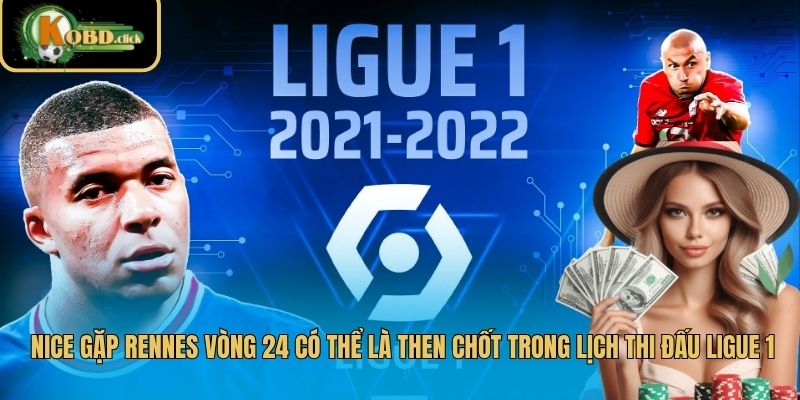 Nice gặp Rennes vòng 24 có thể là then chốt trong lịch thi đấu Ligue 1
