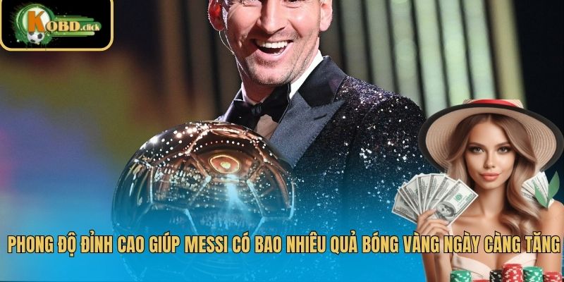 Phong độ đỉnh cao giúp Messi có bao nhiêu quả bóng vàng ngày càng tăng