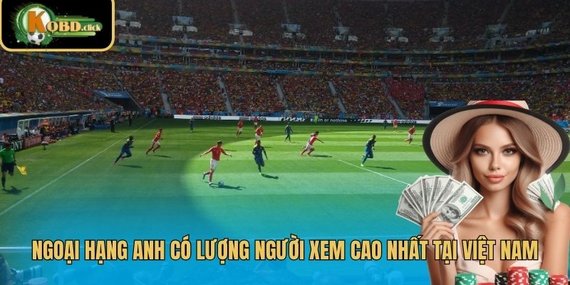 Ngoại Hạng Anh có lượng người xem cao nhất tại Việt Nam