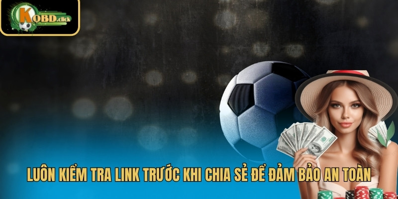 Luôn kiểm tra link trước khi chia sẻ để đảm bảo an toàn
