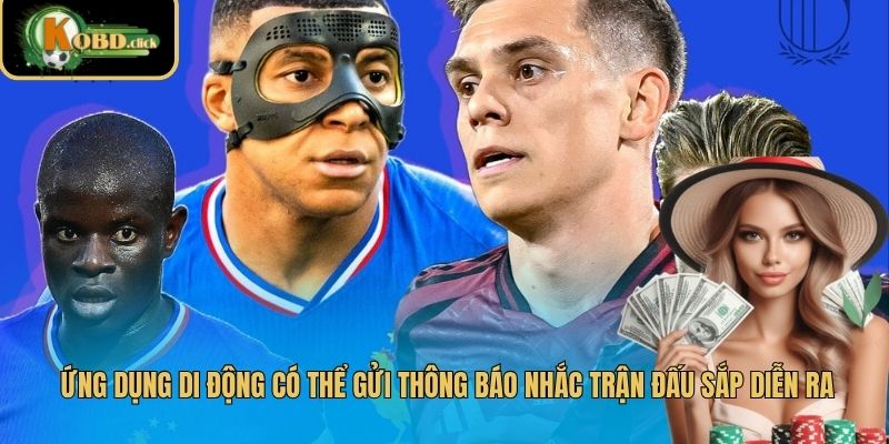 Ứng dụng di động có thể gửi thông báo nhắc trận đấu sắp diễn ra