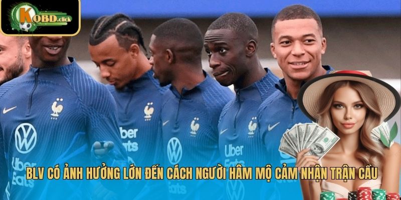 BLV có ảnh hưởng lớn đến cách người hâm mộ cảm nhận trận cầu
