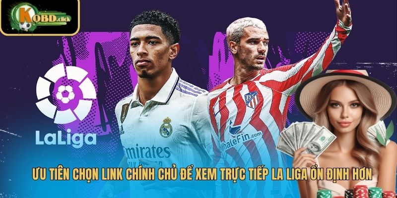 Ưu tiên chọn link chính chủ để xem trực tiếp La Liga ổn định hơn