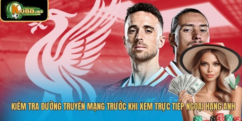 Kiểm tra đường truyền mạng trước khi xem trực tiếp Ngoại Hạng Anh