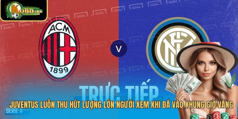 Juventus luôn thu hút lượng lớn người xem khi đá vào khung giờ vàng