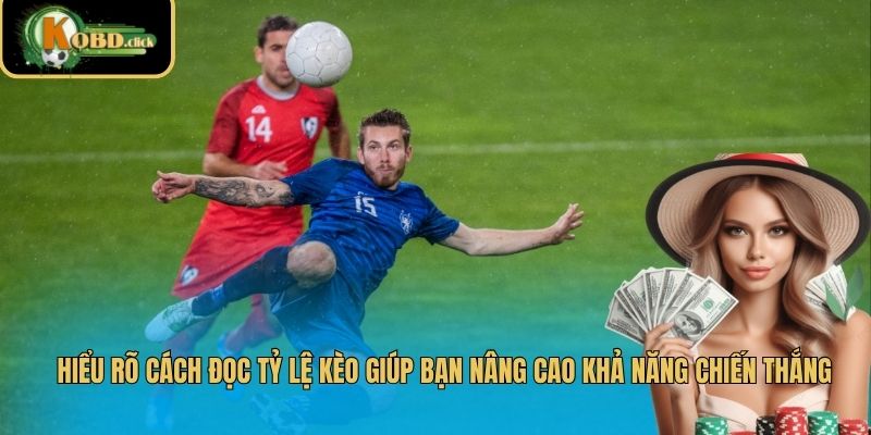 Hiểu rõ cách đọc tỷ lệ kèo giúp bạn nâng cao khả năng chiến thắng